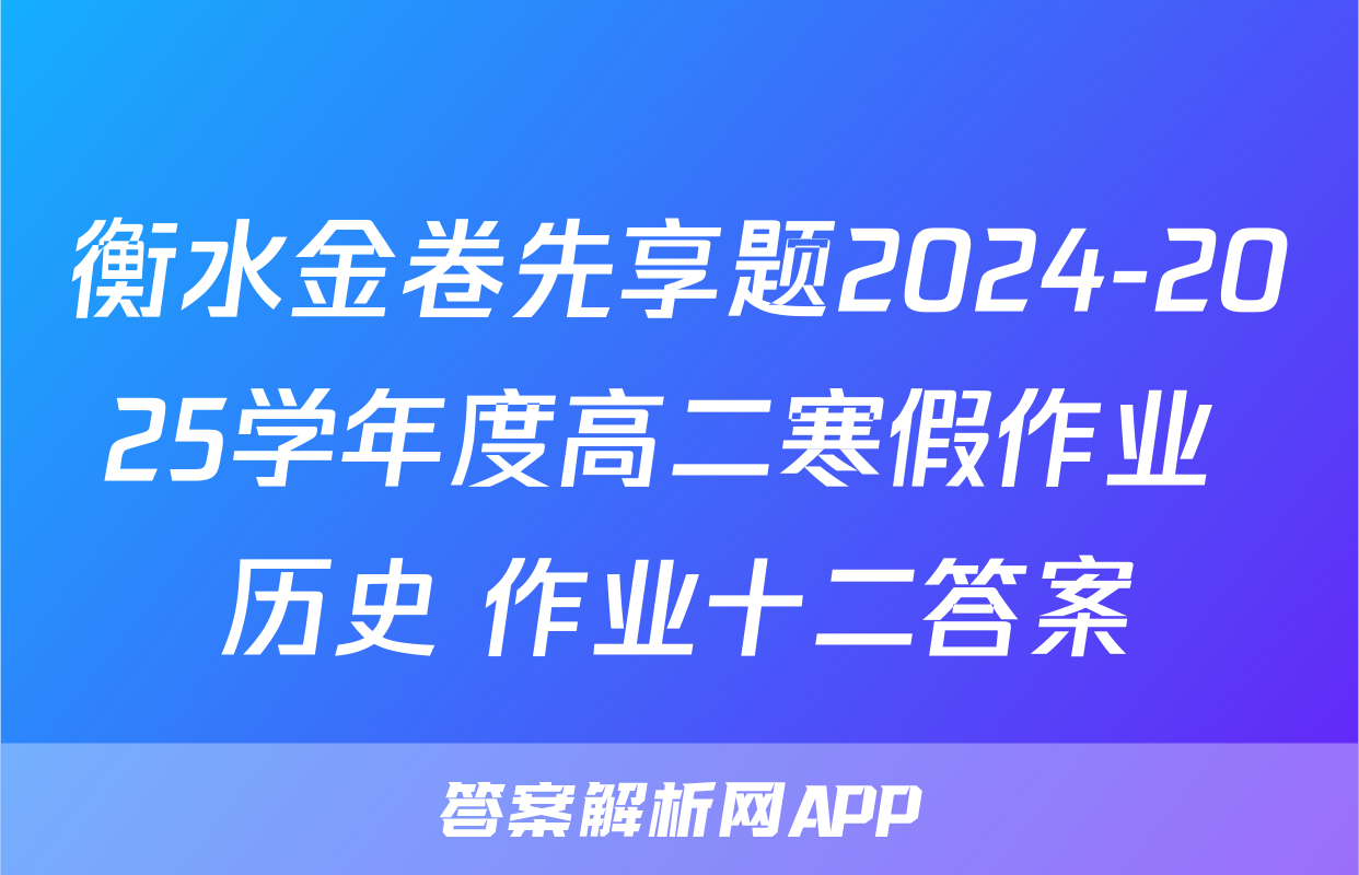 衡水金卷先享题2024-2025学年度高二寒假作业 历史 作业十二答案