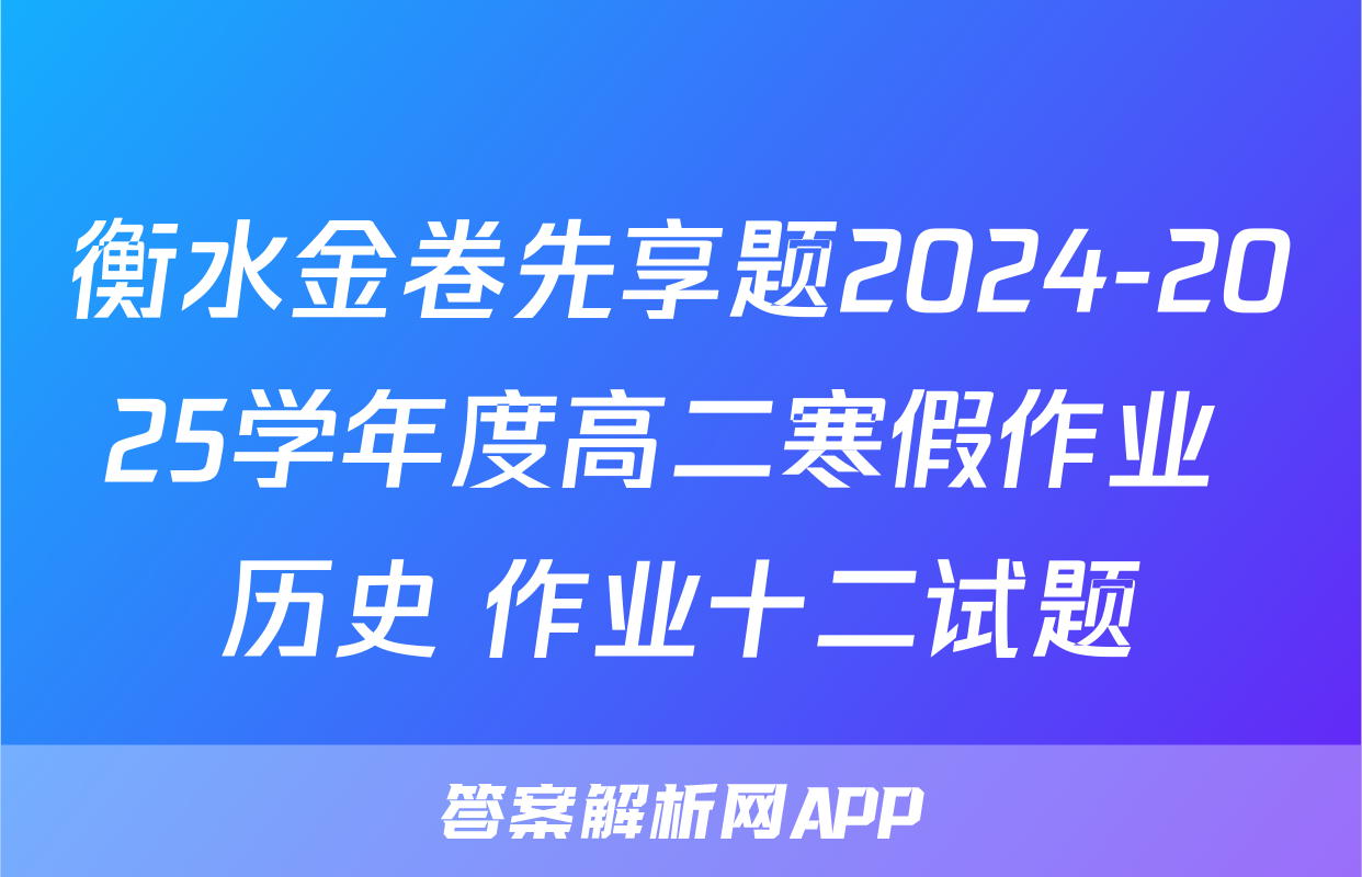 衡水金卷先享题2024-2025学年度高二寒假作业 历史 作业十二试题