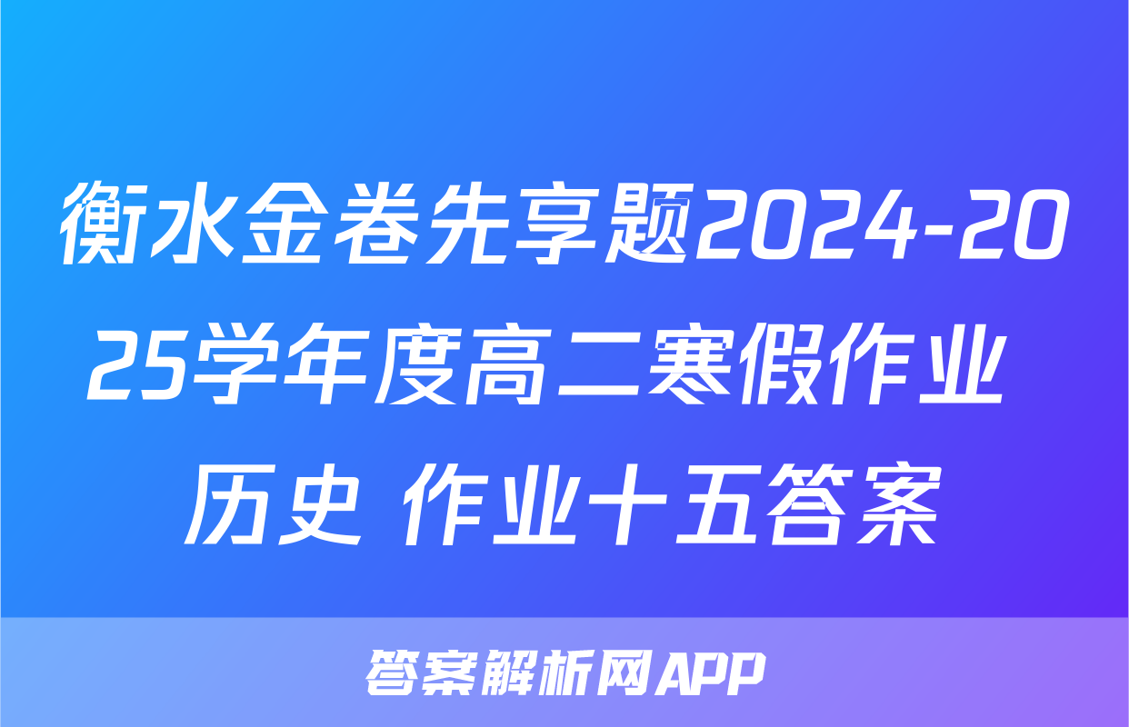 衡水金卷先享题2024-2025学年度高二寒假作业 历史 作业十五答案