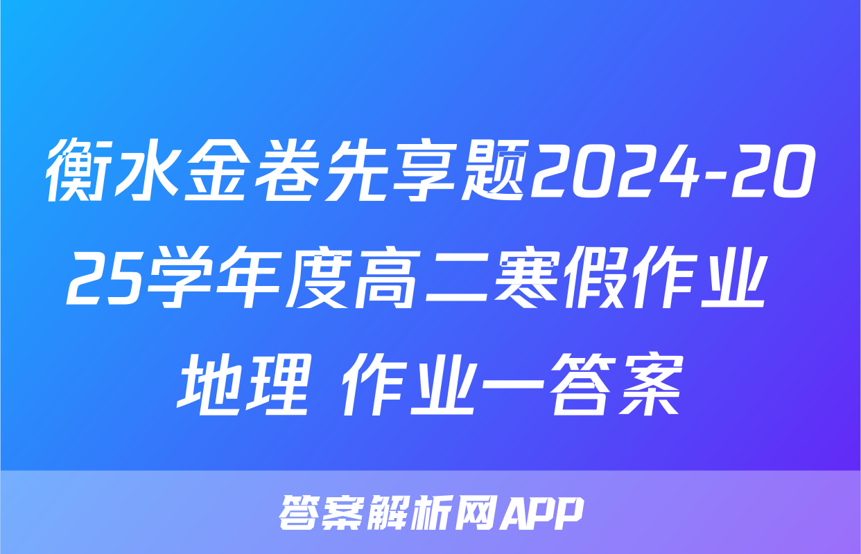 衡水金卷先享题2024-2025学年度高二寒假作业 地理 作业一答案