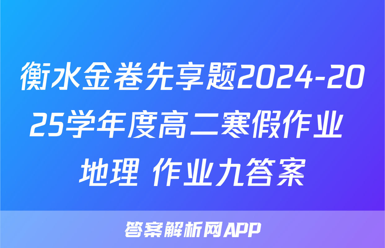 衡水金卷先享题2024-2025学年度高二寒假作业 地理 作业九答案