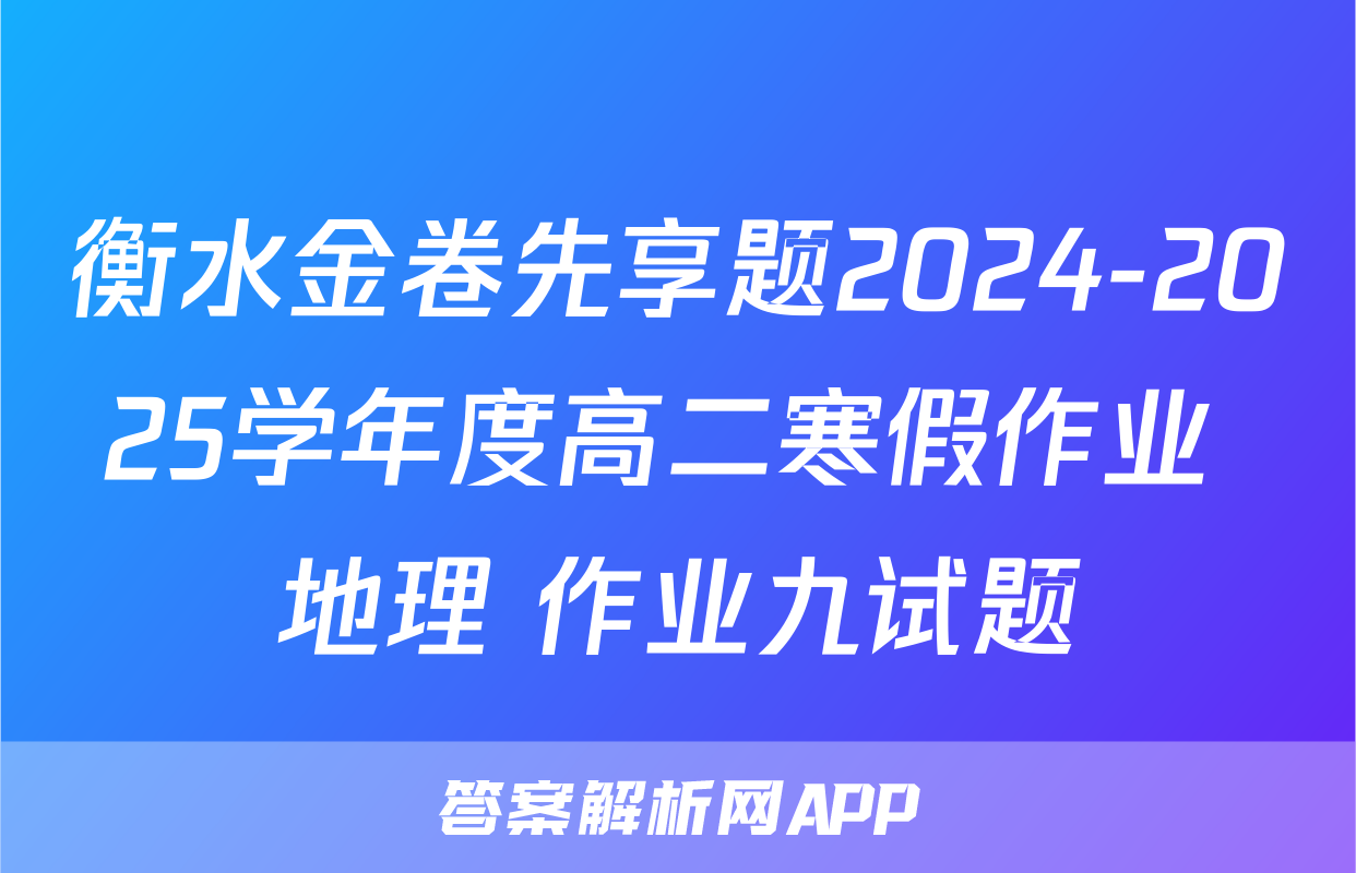 衡水金卷先享题2024-2025学年度高二寒假作业 地理 作业九试题