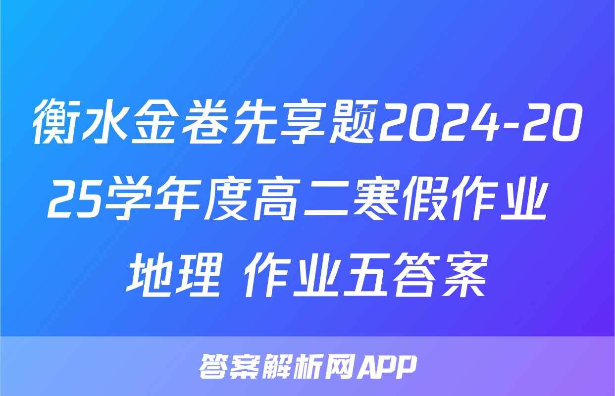 衡水金卷先享题2024-2025学年度高二寒假作业 地理 作业五答案