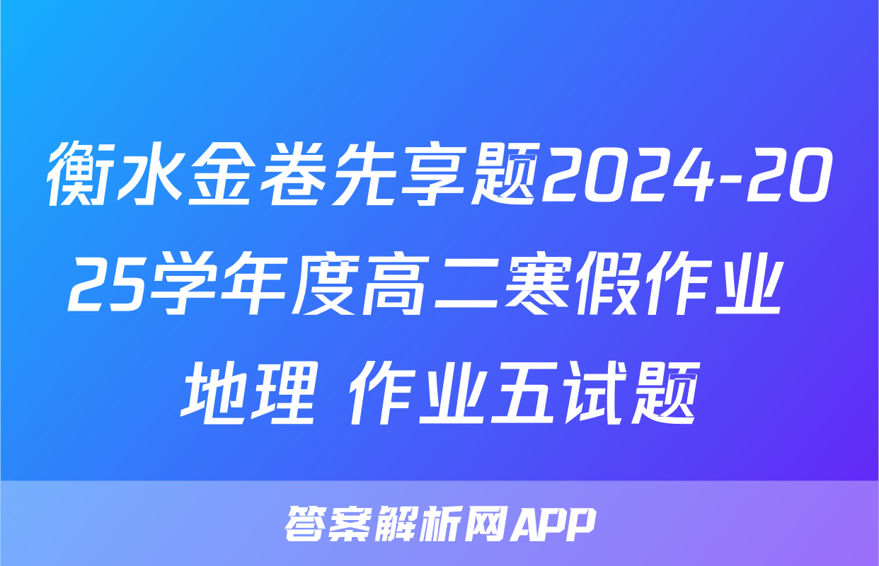 衡水金卷先享题2024-2025学年度高二寒假作业 地理 作业五试题