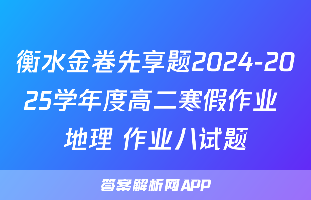 衡水金卷先享题2024-2025学年度高二寒假作业 地理 作业八试题
