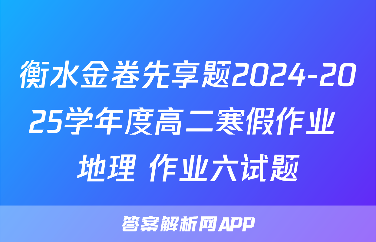 衡水金卷先享题2024-2025学年度高二寒假作业 地理 作业六试题