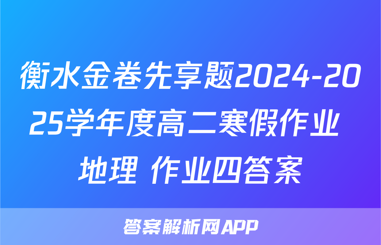 衡水金卷先享题2024-2025学年度高二寒假作业 地理 作业四答案