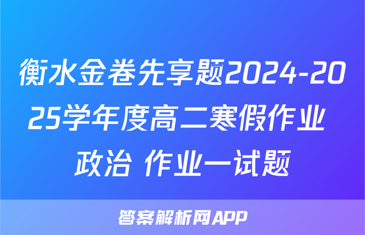 衡水金卷先享题2024-2025学年度高二寒假作业 政治 作业一试题