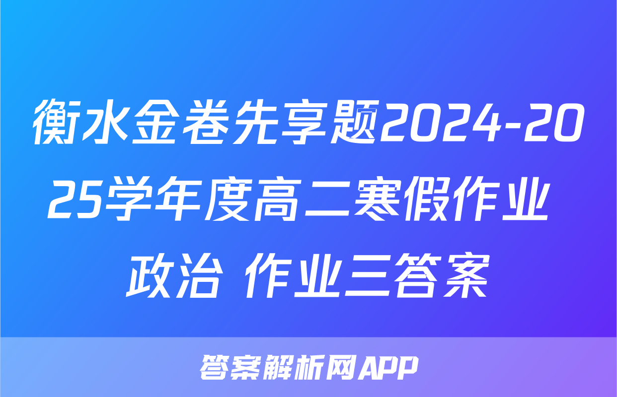 衡水金卷先享题2024-2025学年度高二寒假作业 政治 作业三答案