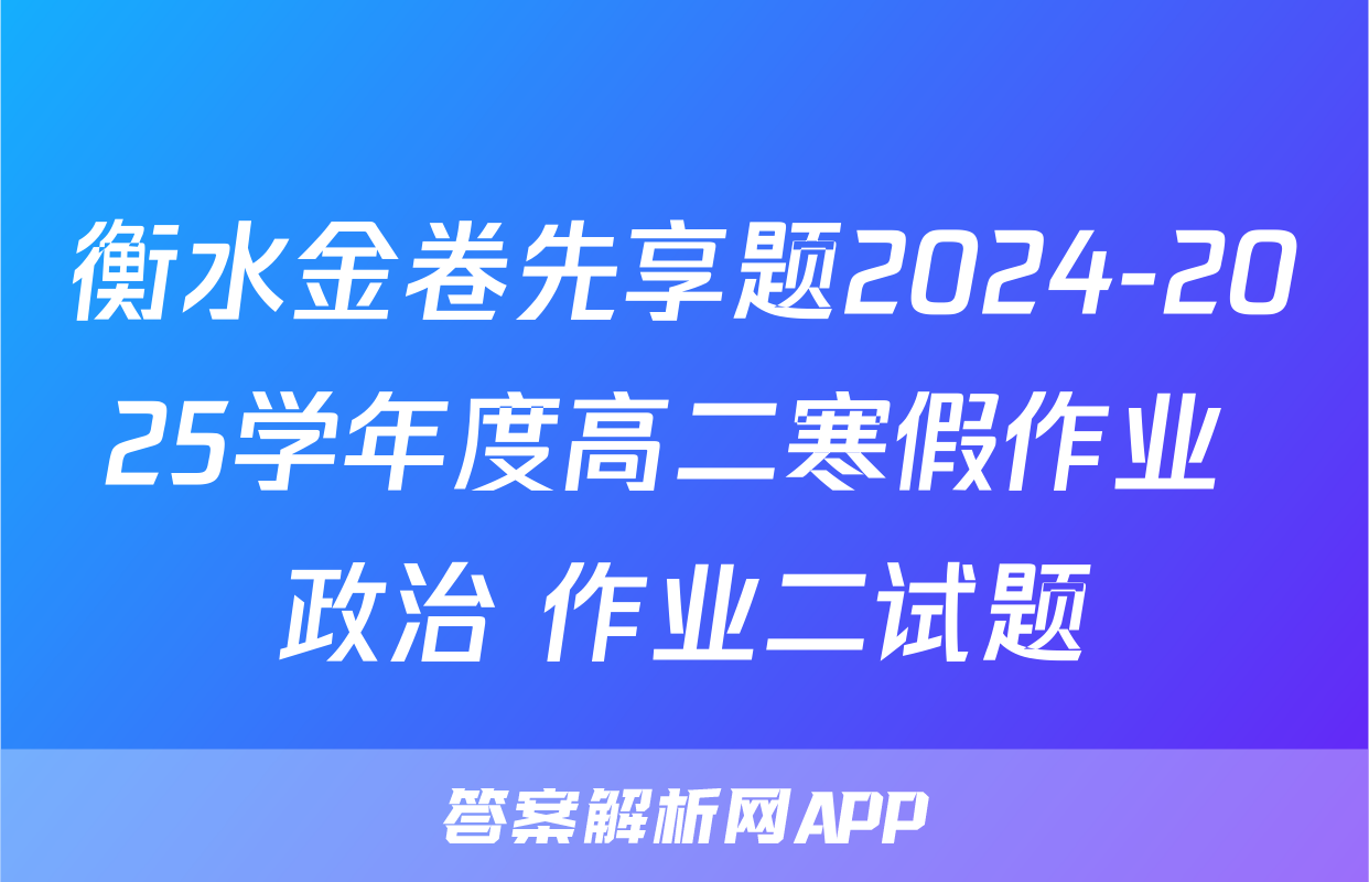 衡水金卷先享题2024-2025学年度高二寒假作业 政治 作业二试题