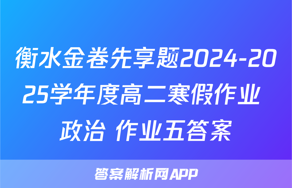 衡水金卷先享题2024-2025学年度高二寒假作业 政治 作业五答案