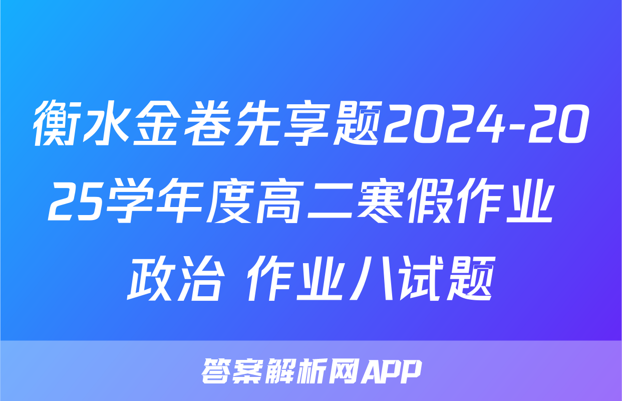 衡水金卷先享题2024-2025学年度高二寒假作业 政治 作业八试题