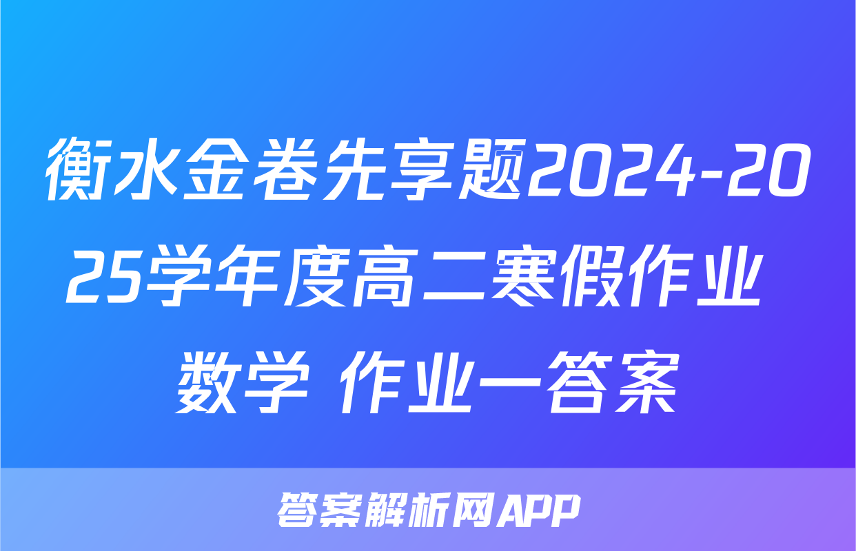 衡水金卷先享题2024-2025学年度高二寒假作业 数学 作业一答案