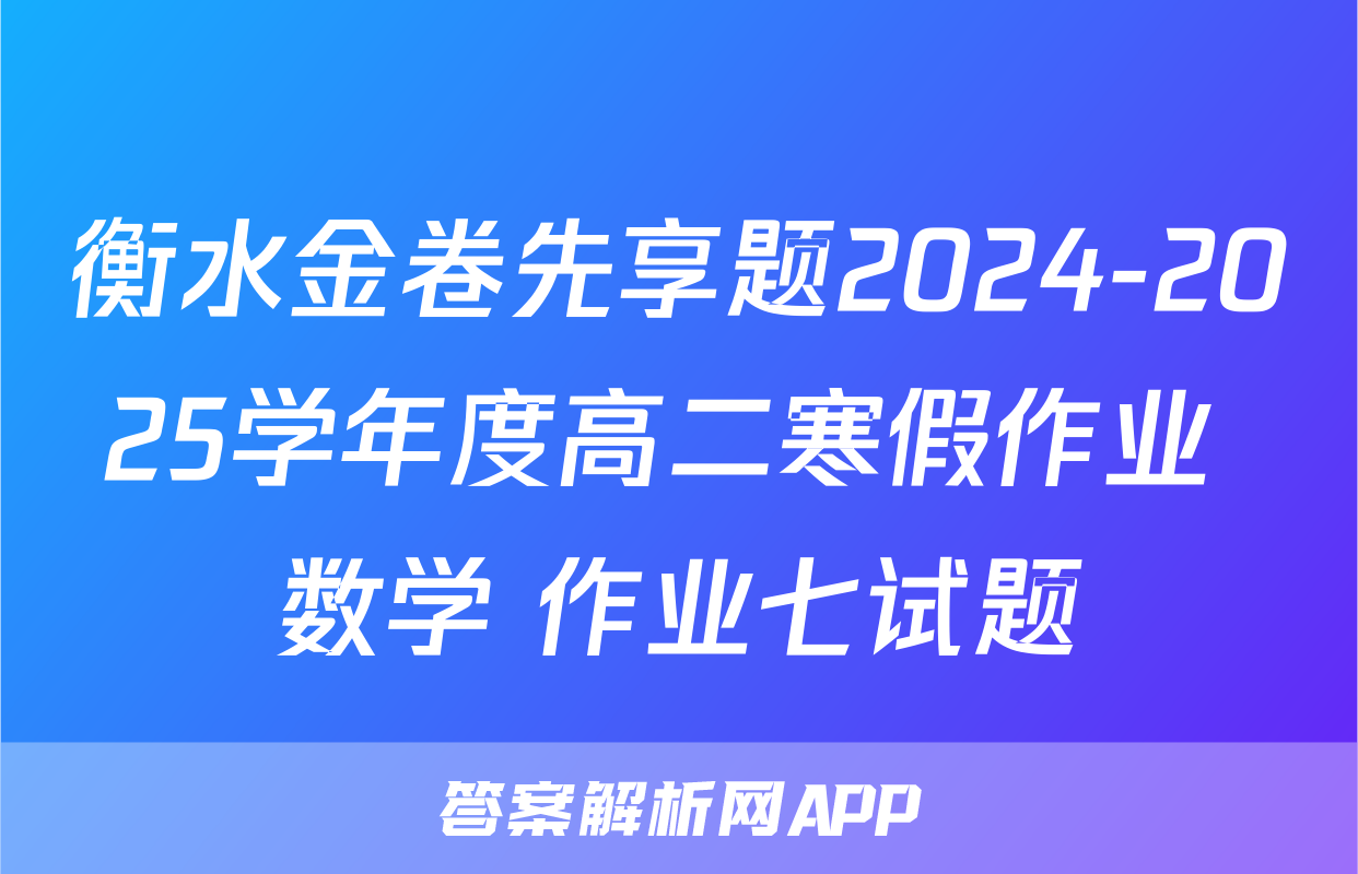 衡水金卷先享题2024-2025学年度高二寒假作业 数学 作业七试题