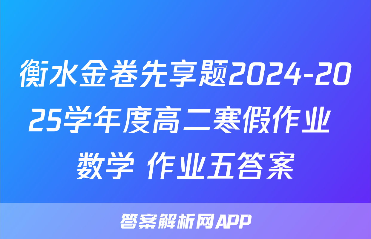 衡水金卷先享题2024-2025学年度高二寒假作业 数学 作业五答案