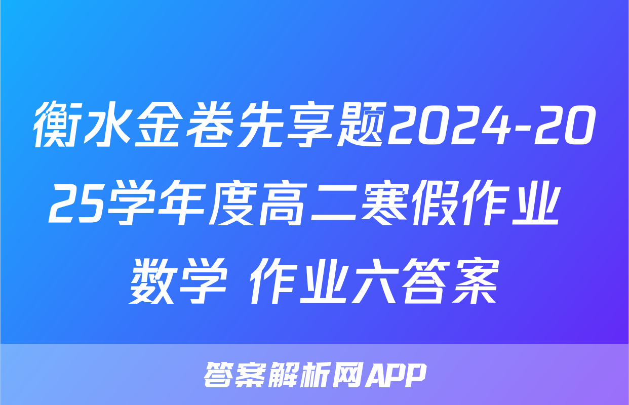 衡水金卷先享题2024-2025学年度高二寒假作业 数学 作业六答案