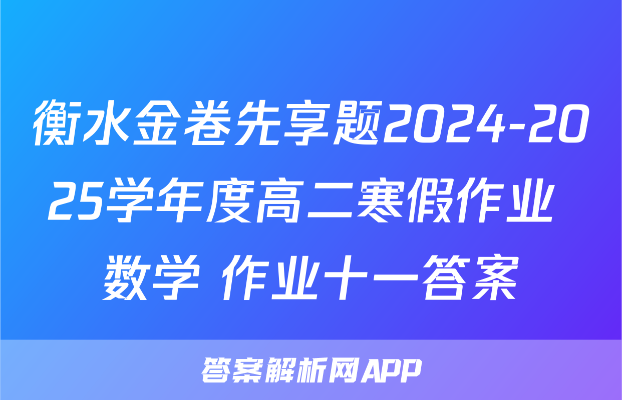 衡水金卷先享题2024-2025学年度高二寒假作业 数学 作业十一答案