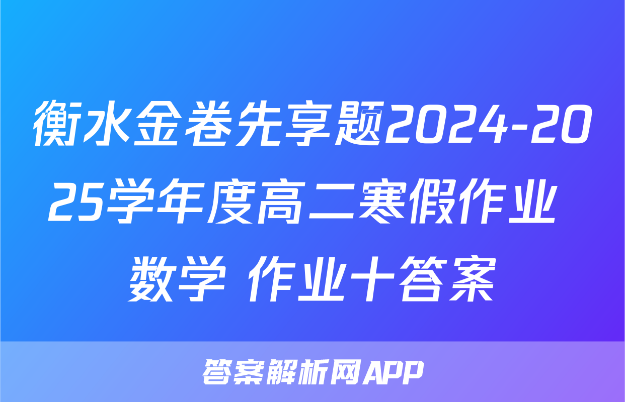衡水金卷先享题2024-2025学年度高二寒假作业 数学 作业十答案