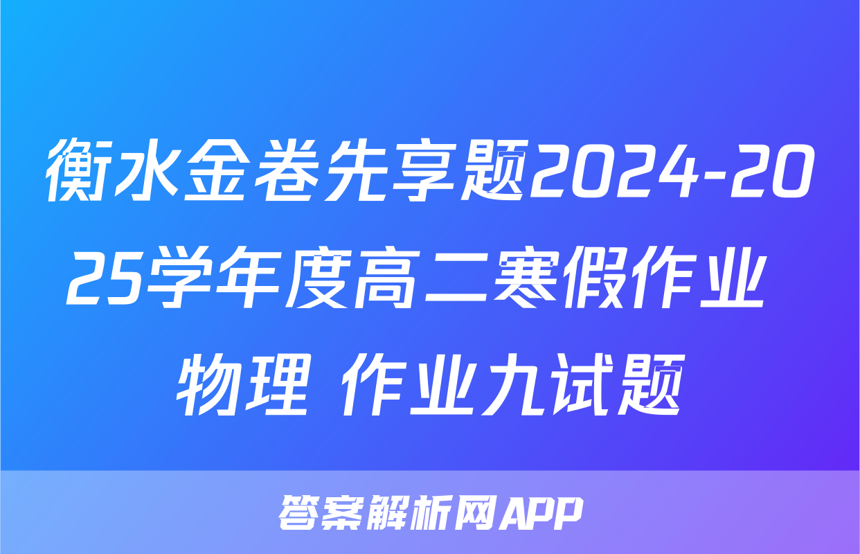 衡水金卷先享题2024-2025学年度高二寒假作业 物理 作业九试题