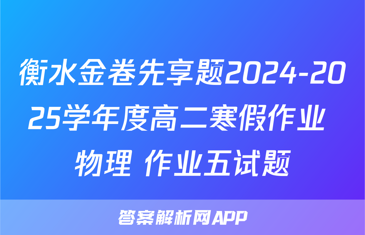 衡水金卷先享题2024-2025学年度高二寒假作业 物理 作业五试题