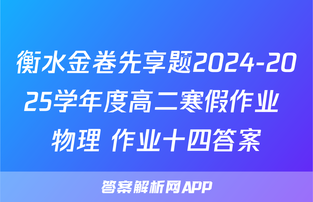 衡水金卷先享题2024-2025学年度高二寒假作业 物理 作业十四答案
