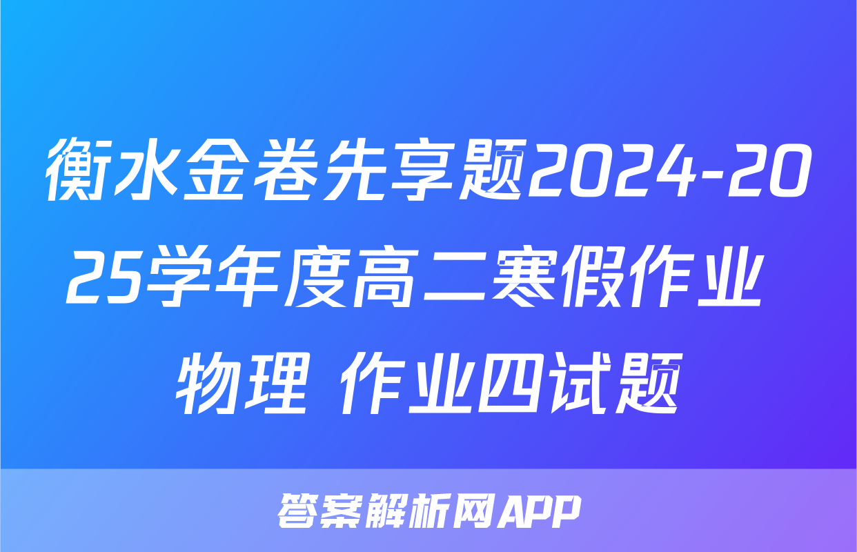 衡水金卷先享题2024-2025学年度高二寒假作业 物理 作业四试题