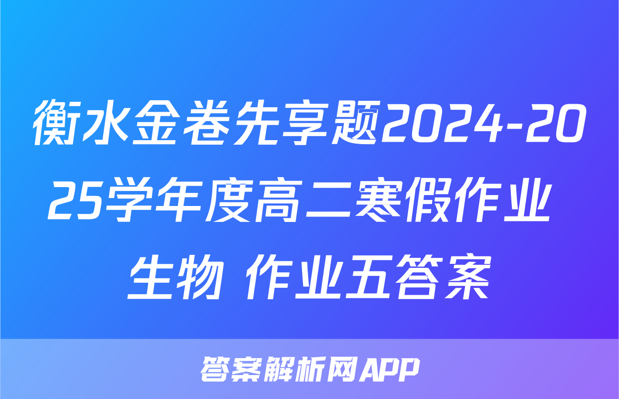 衡水金卷先享题2024-2025学年度高二寒假作业 生物 作业五答案