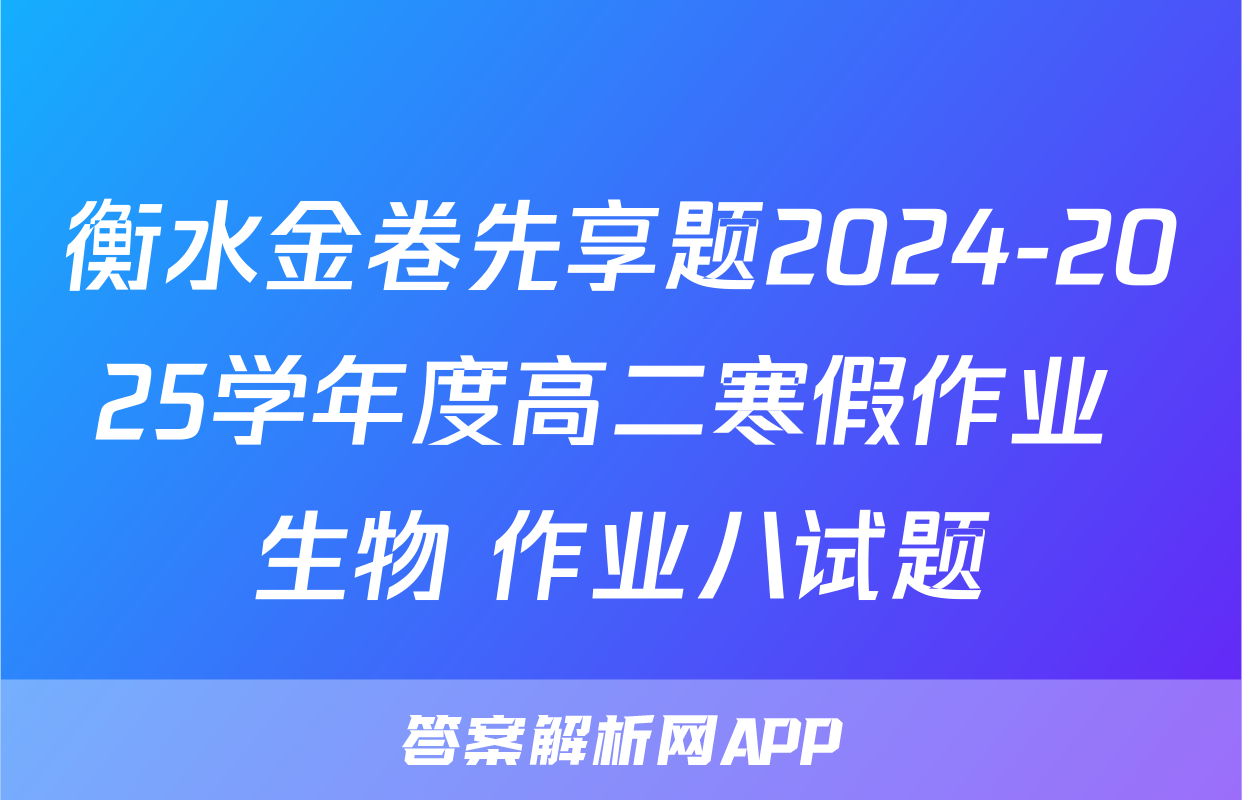 衡水金卷先享题2024-2025学年度高二寒假作业 生物 作业八试题