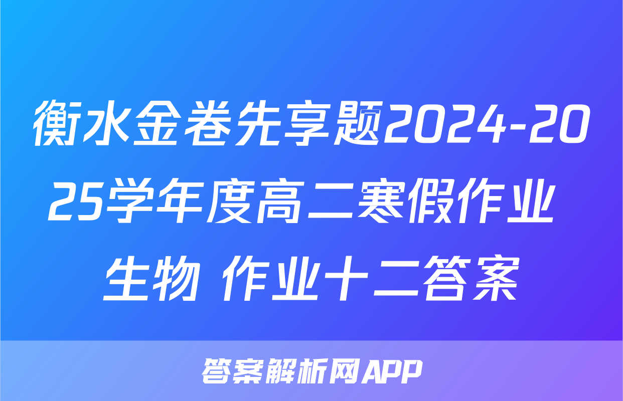 衡水金卷先享题2024-2025学年度高二寒假作业 生物 作业十二答案