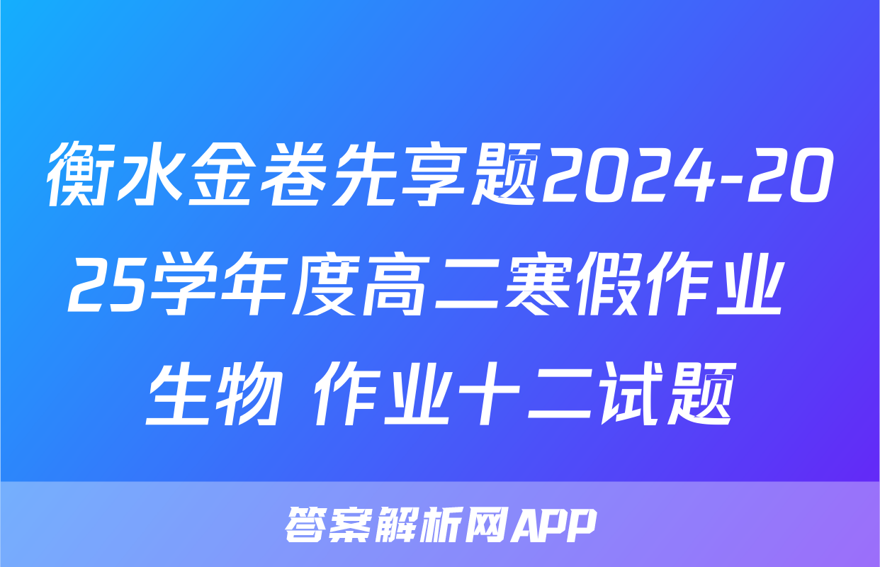 衡水金卷先享题2024-2025学年度高二寒假作业 生物 作业十二试题