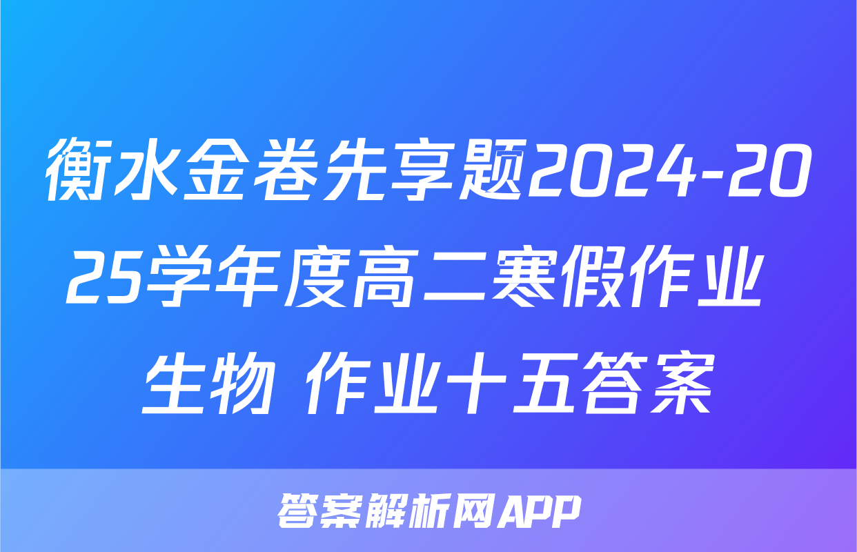 衡水金卷先享题2024-2025学年度高二寒假作业 生物 作业十五答案