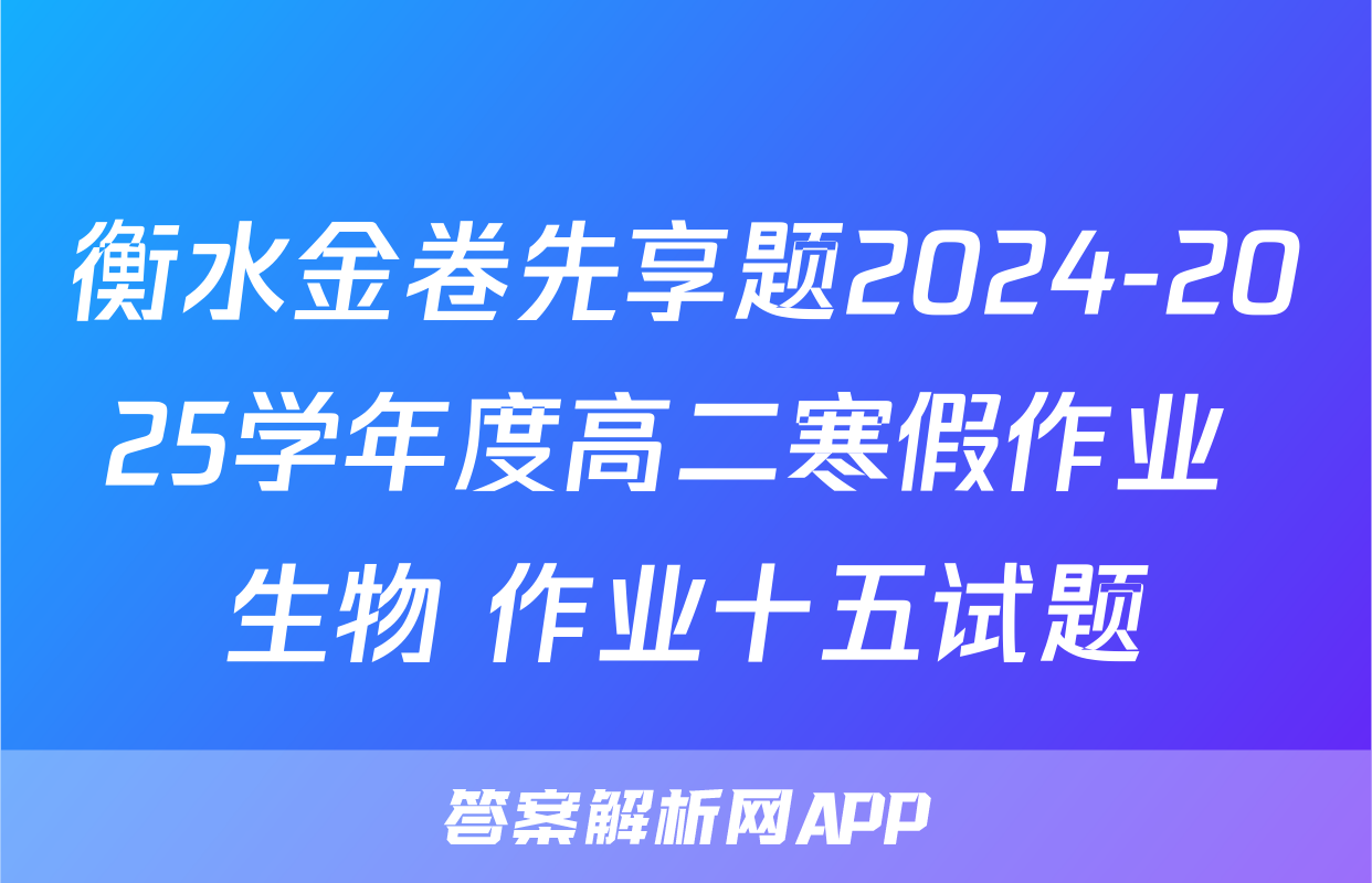 衡水金卷先享题2024-2025学年度高二寒假作业 生物 作业十五试题