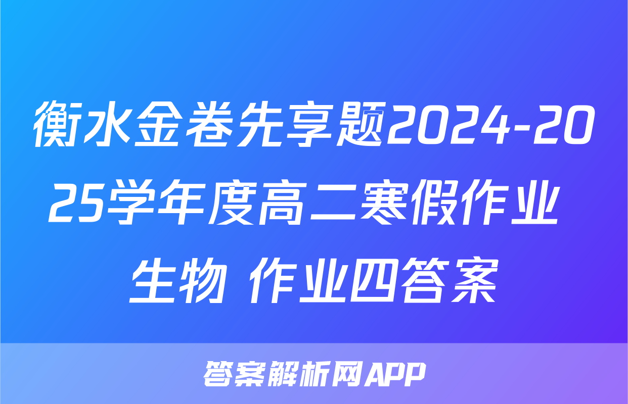 衡水金卷先享题2024-2025学年度高二寒假作业 生物 作业四答案