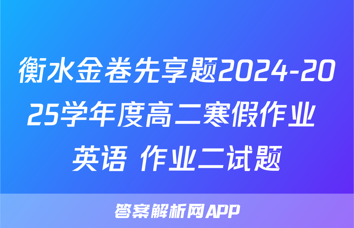 衡水金卷先享题2024-2025学年度高二寒假作业 英语 作业二试题