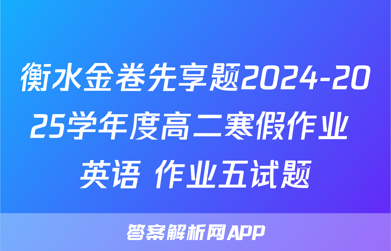 衡水金卷先享题2024-2025学年度高二寒假作业 英语 作业五试题