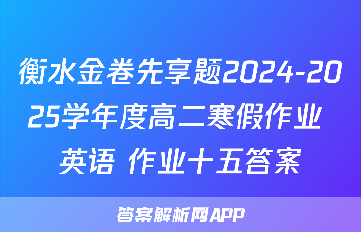 衡水金卷先享题2024-2025学年度高二寒假作业 英语 作业十五答案
