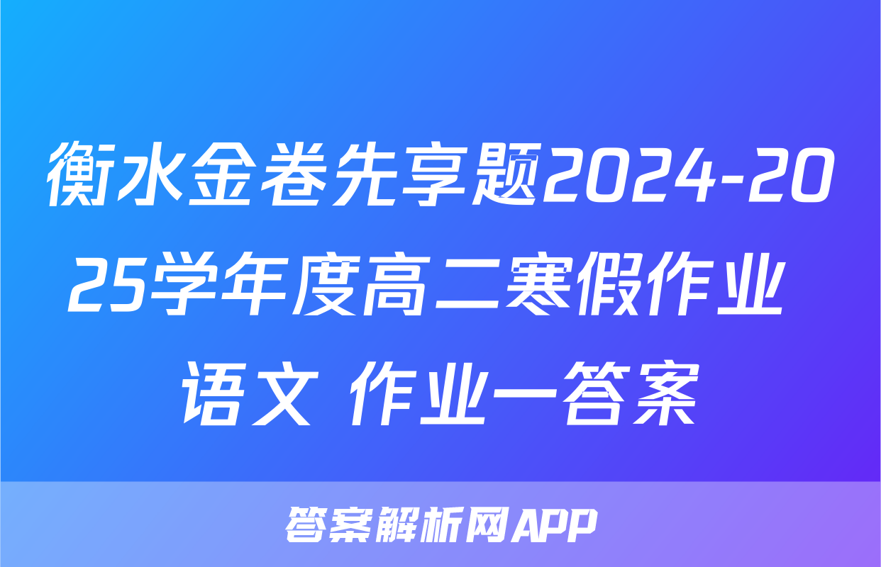 衡水金卷先享题2024-2025学年度高二寒假作业 语文 作业一答案