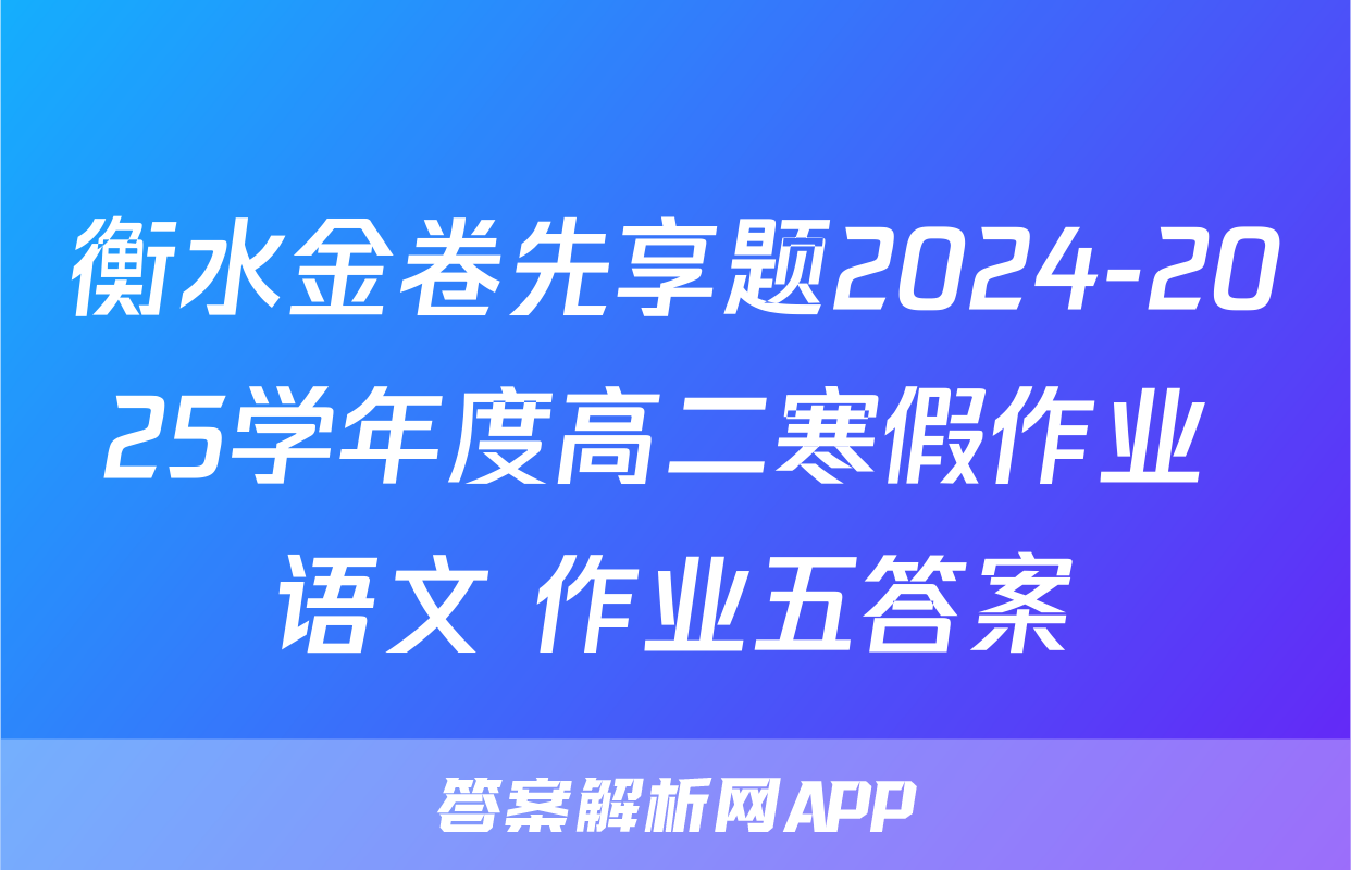 衡水金卷先享题2024-2025学年度高二寒假作业 语文 作业五答案
