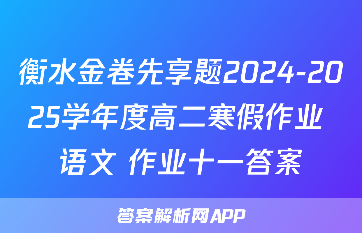 衡水金卷先享题2024-2025学年度高二寒假作业 语文 作业十一答案