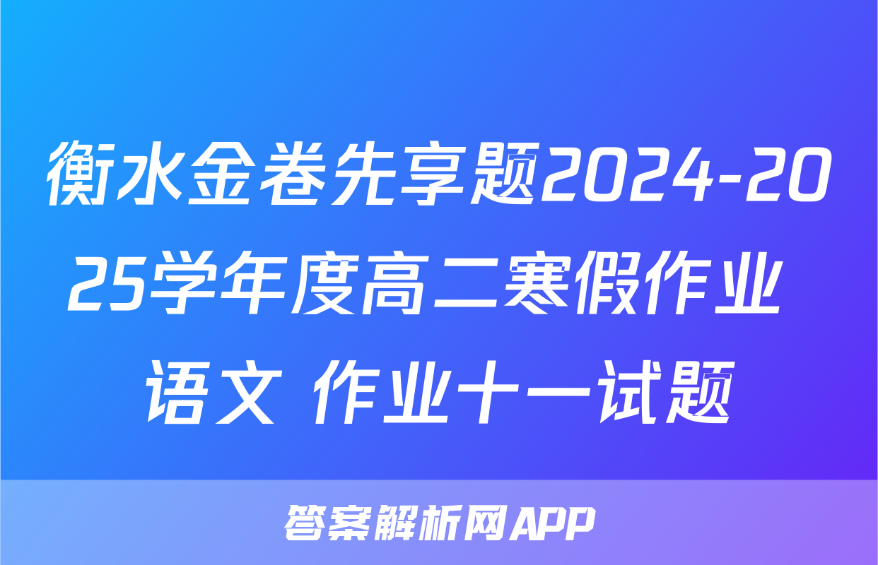 衡水金卷先享题2024-2025学年度高二寒假作业 语文 作业十一试题