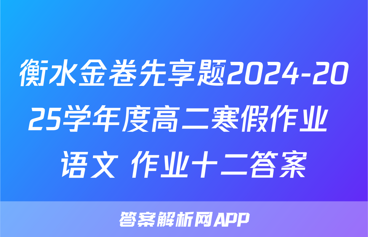 衡水金卷先享题2024-2025学年度高二寒假作业 语文 作业十二答案