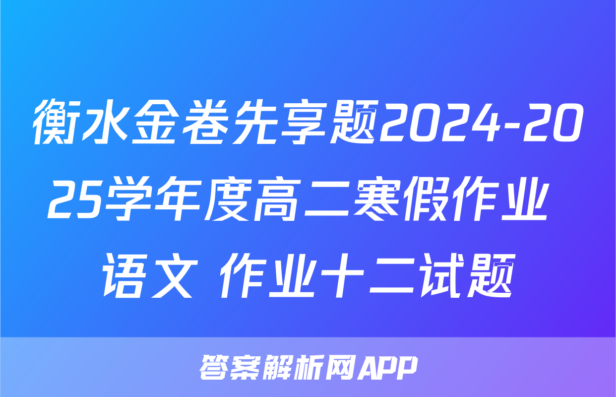 衡水金卷先享题2024-2025学年度高二寒假作业 语文 作业十二试题