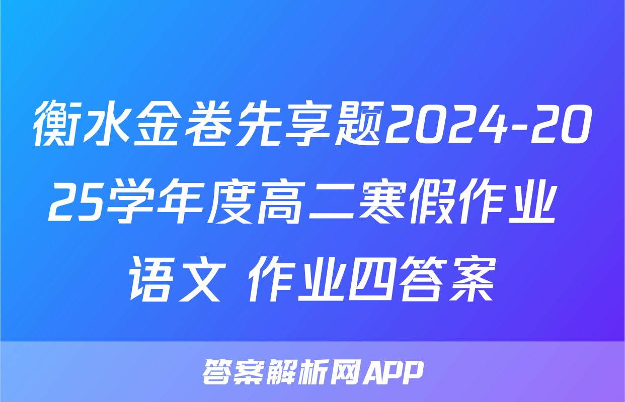 衡水金卷先享题2024-2025学年度高二寒假作业 语文 作业四答案