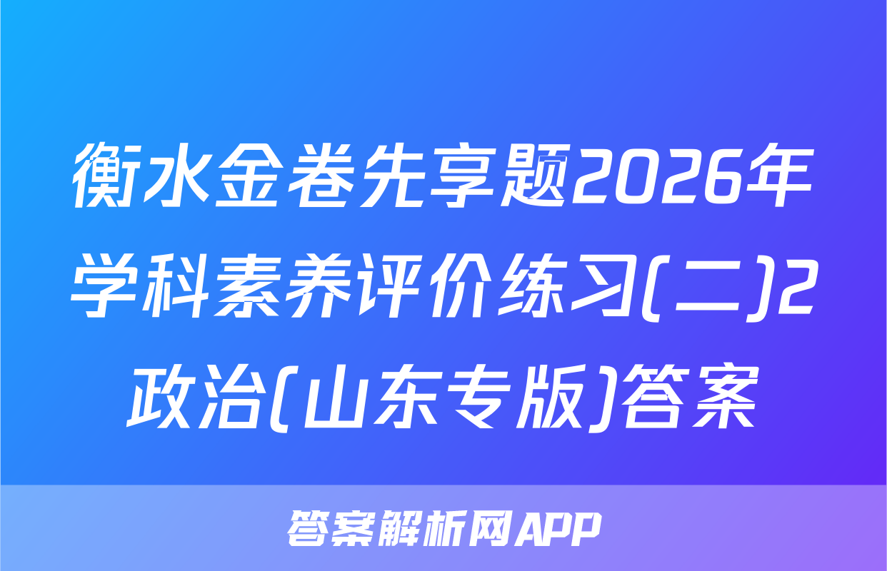 衡水金卷先享题2026年学科素养评价练习(二)2政治(山东专版)答案
