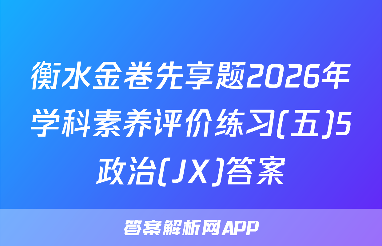 衡水金卷先享题2026年学科素养评价练习(五)5政治(JX)答案