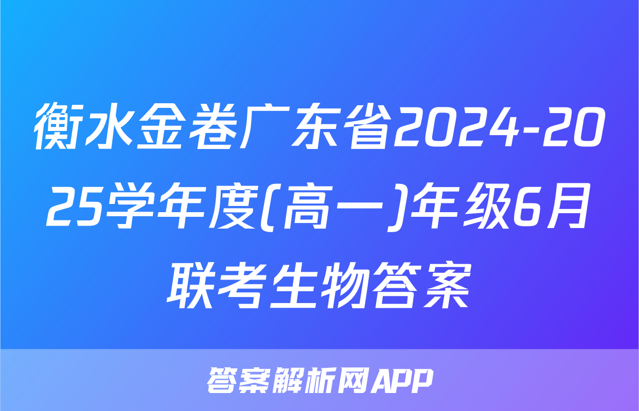 衡水金卷广东省2024-2025学年度(高一)年级6月联考生物答案