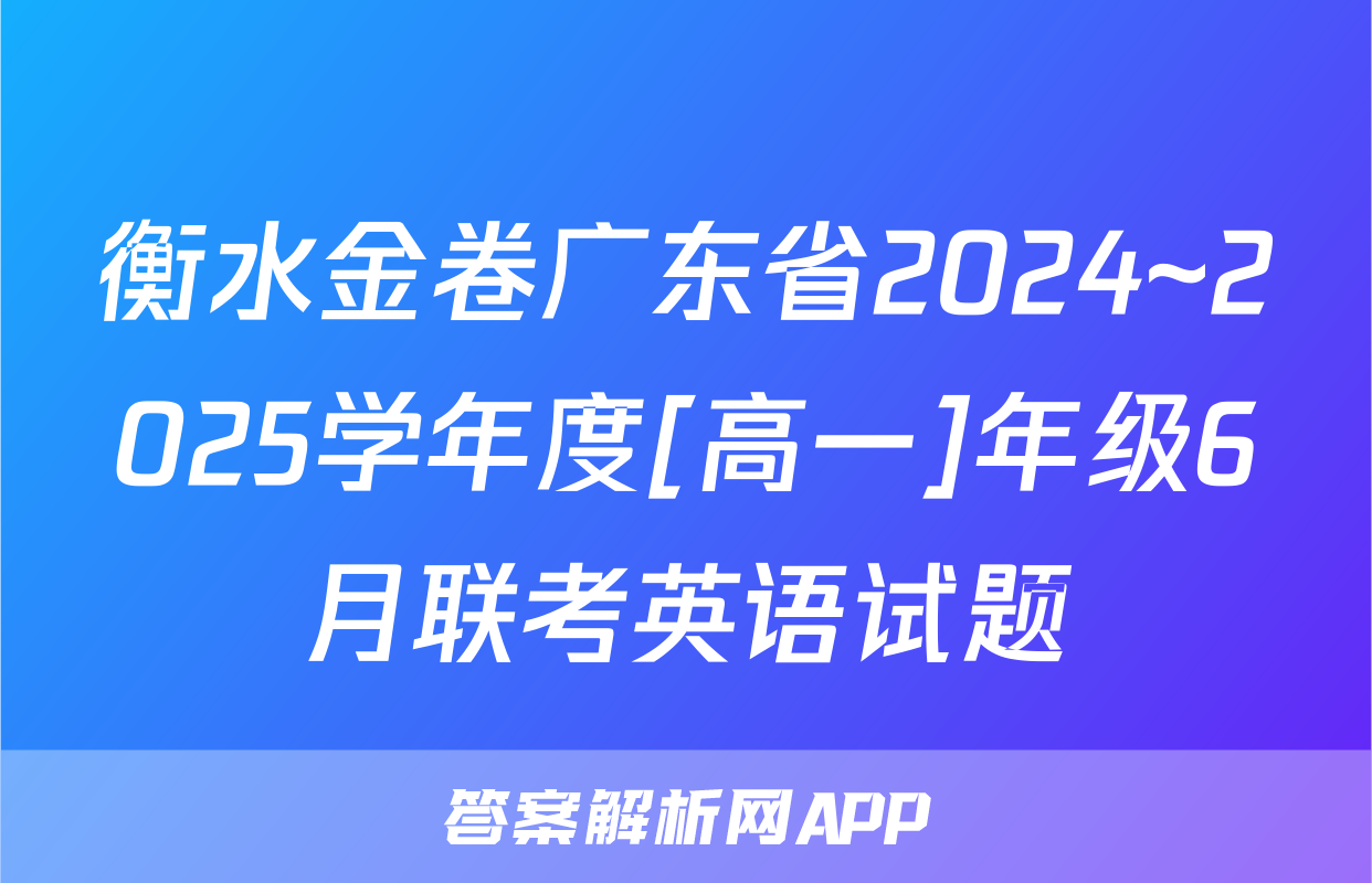 衡水金卷广东省2024~2025学年度[高一]年级6月联考英语试题