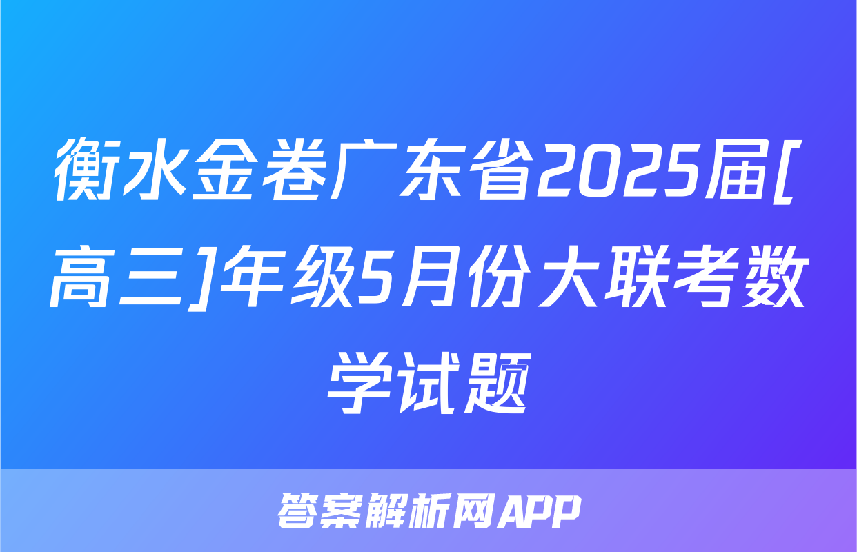 衡水金卷广东省2025届[高三]年级5月份大联考数学试题