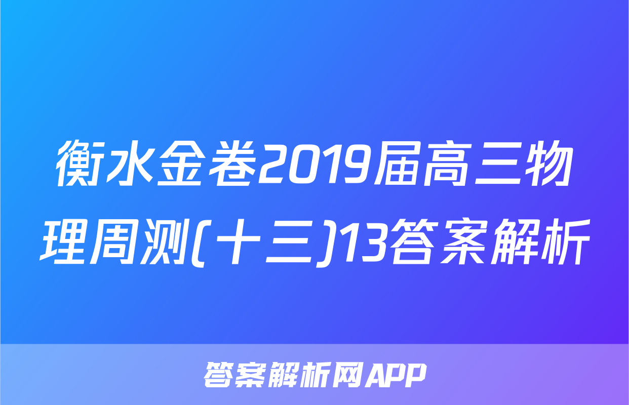 衡水金卷2019届高三物理周测(十三)13答案解析