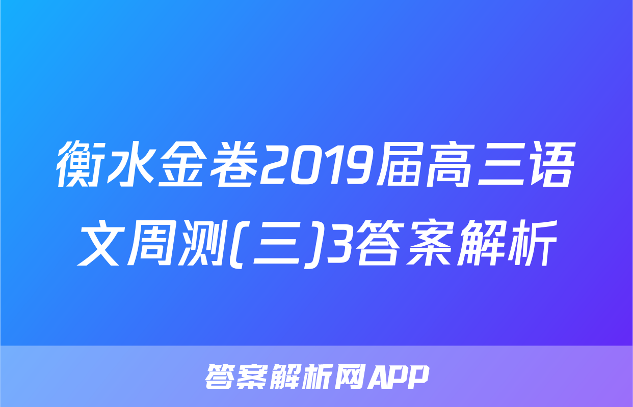 衡水金卷2019届高三语文周测(三)3答案解析